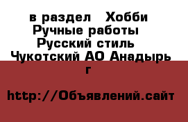  в раздел : Хобби. Ручные работы » Русский стиль . Чукотский АО,Анадырь г.